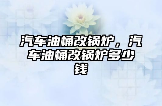 汽車油桶改鍋爐，汽車油桶改鍋爐多少錢