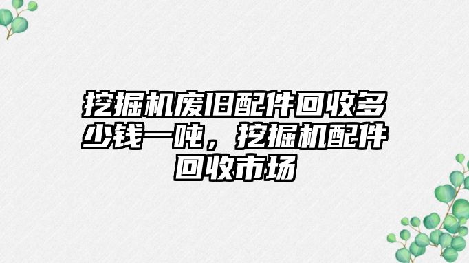 挖掘機(jī)廢舊配件回收多少錢一噸，挖掘機(jī)配件回收市場