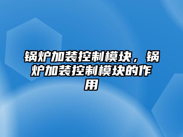 鍋爐加裝控制模塊，鍋爐加裝控制模塊的作用