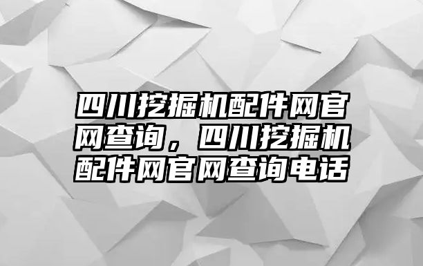 四川挖掘機配件網(wǎng)官網(wǎng)查詢，四川挖掘機配件網(wǎng)官網(wǎng)查詢電話