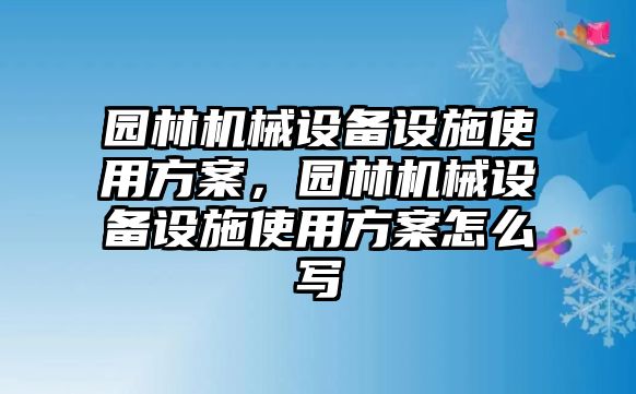 園林機械設(shè)備設(shè)施使用方案，園林機械設(shè)備設(shè)施使用方案怎么寫