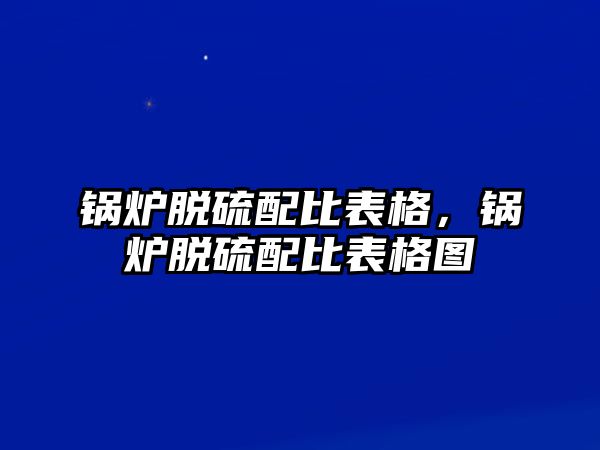 鍋爐脫硫配比表格，鍋爐脫硫配比表格圖