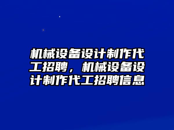 機械設(shè)備設(shè)計制作代工招聘，機械設(shè)備設(shè)計制作代工招聘信息