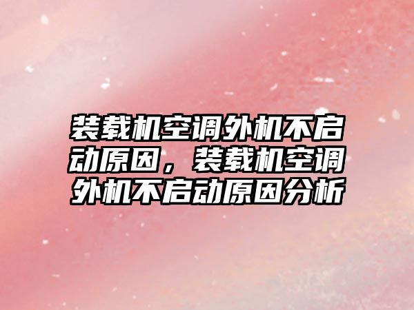 裝載機空調(diào)外機不啟動原因，裝載機空調(diào)外機不啟動原因分析