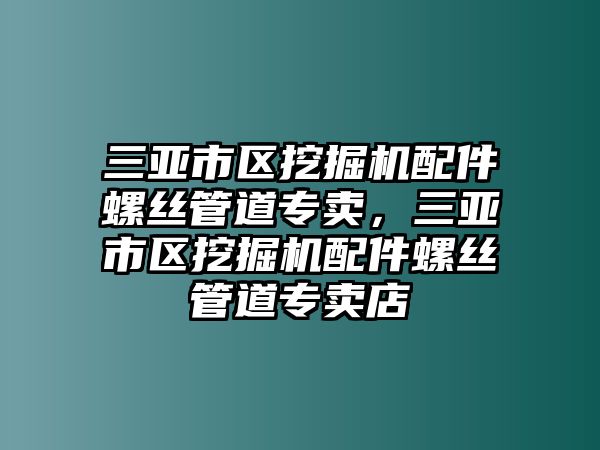 三亞市區(qū)挖掘機配件螺絲管道專賣，三亞市區(qū)挖掘機配件螺絲管道專賣店