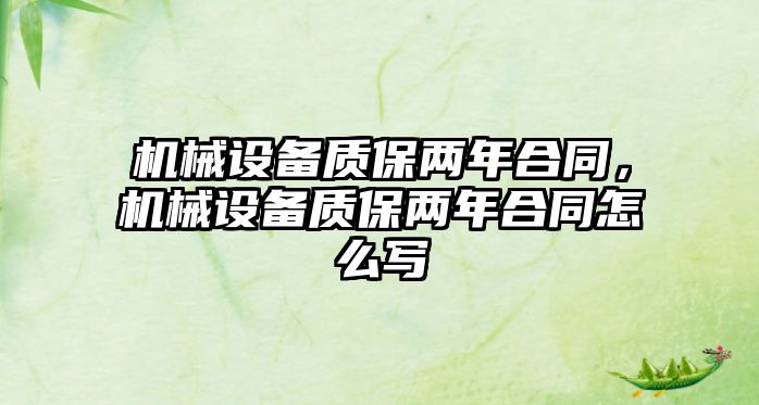 機械設(shè)備質(zhì)保兩年合同，機械設(shè)備質(zhì)保兩年合同怎么寫