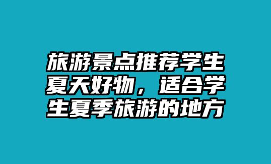 旅游景點推薦學生夏天好物，適合學生夏季旅游的地方