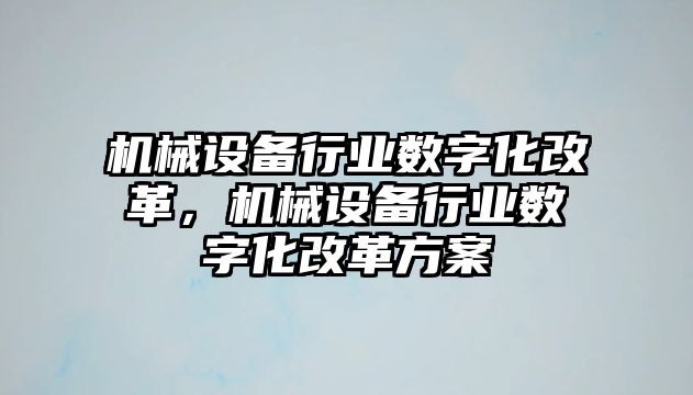 機(jī)械設(shè)備行業(yè)數(shù)字化改革，機(jī)械設(shè)備行業(yè)數(shù)字化改革方案