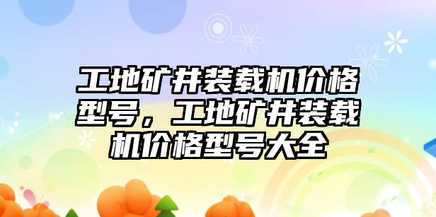 工地礦井裝載機價格型號，工地礦井裝載機價格型號大全