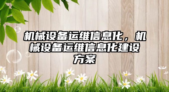 機械設(shè)備運維信息化，機械設(shè)備運維信息化建設(shè)方案