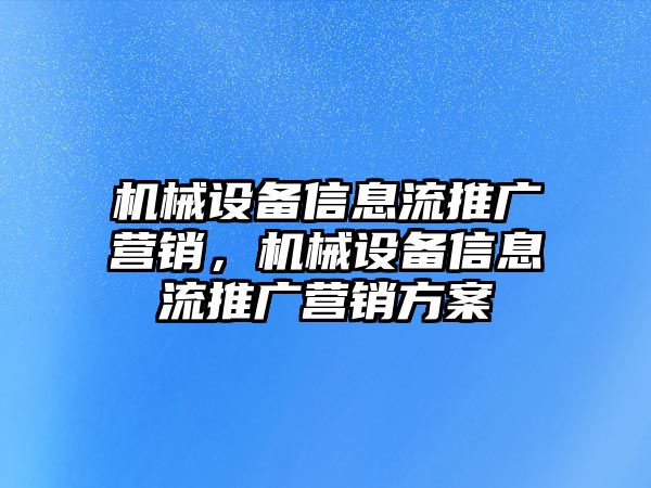 機械設(shè)備信息流推廣營銷，機械設(shè)備信息流推廣營銷方案