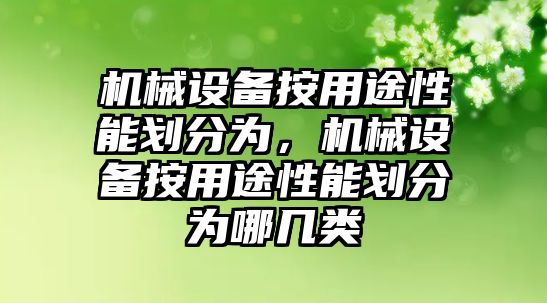 機(jī)械設(shè)備按用途性能劃分為，機(jī)械設(shè)備按用途性能劃分為哪幾類