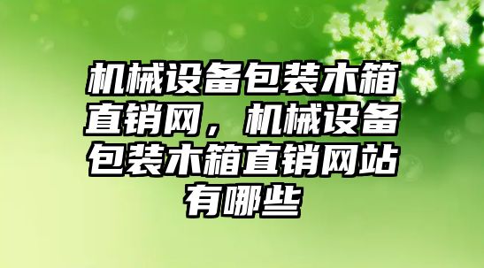 機械設備包裝木箱直銷網，機械設備包裝木箱直銷網站有哪些