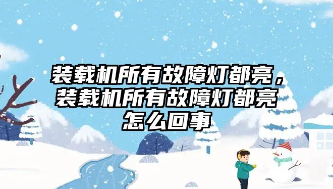 裝載機(jī)所有故障燈都亮，裝載機(jī)所有故障燈都亮怎么回事