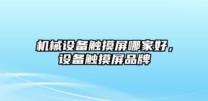 機(jī)械設(shè)備觸摸屏哪家好，設(shè)備觸摸屏品牌