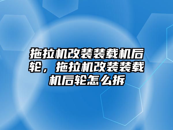 拖拉機(jī)改裝裝載機(jī)后輪，拖拉機(jī)改裝裝載機(jī)后輪怎么拆