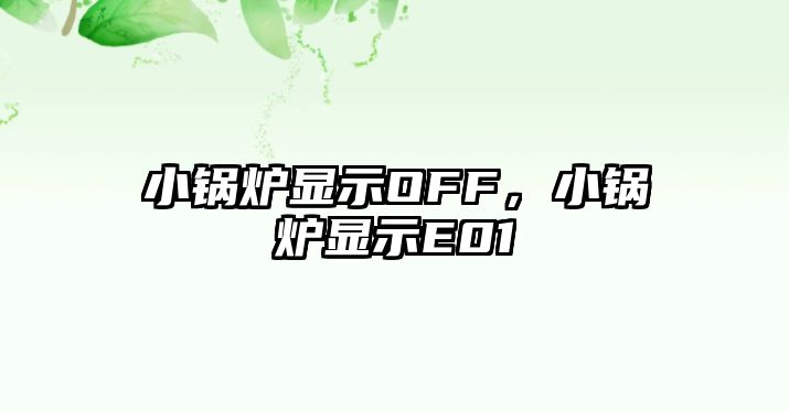 小鍋爐顯示OFF，小鍋爐顯示E01