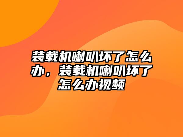 裝載機(jī)喇叭壞了怎么辦，裝載機(jī)喇叭壞了怎么辦視頻