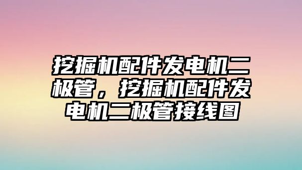 挖掘機(jī)配件發(fā)電機(jī)二極管，挖掘機(jī)配件發(fā)電機(jī)二極管接線圖