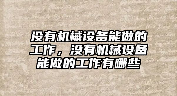 沒有機械設備能做的工作，沒有機械設備能做的工作有哪些