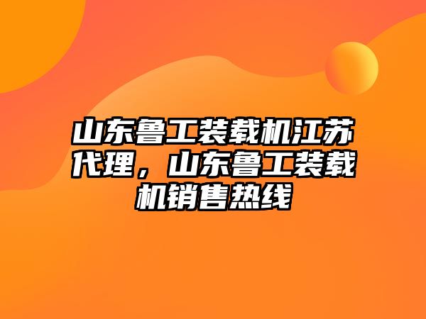 山東魯工裝載機江蘇代理，山東魯工裝載機銷售熱線