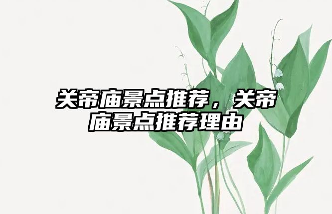 關(guān)帝廟景點(diǎn)推薦，關(guān)帝廟景點(diǎn)推薦理由