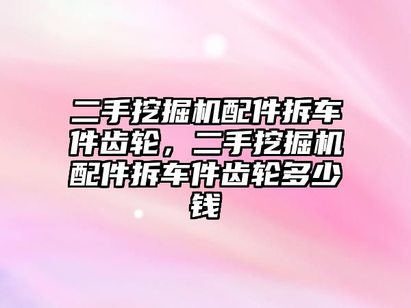 二手挖掘機配件拆車件齒輪，二手挖掘機配件拆車件齒輪多少錢