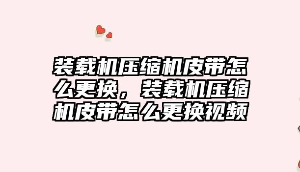 裝載機壓縮機皮帶怎么更換，裝載機壓縮機皮帶怎么更換視頻