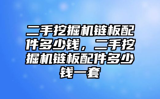 二手挖掘機鏈板配件多少錢，二手挖掘機鏈板配件多少錢一套