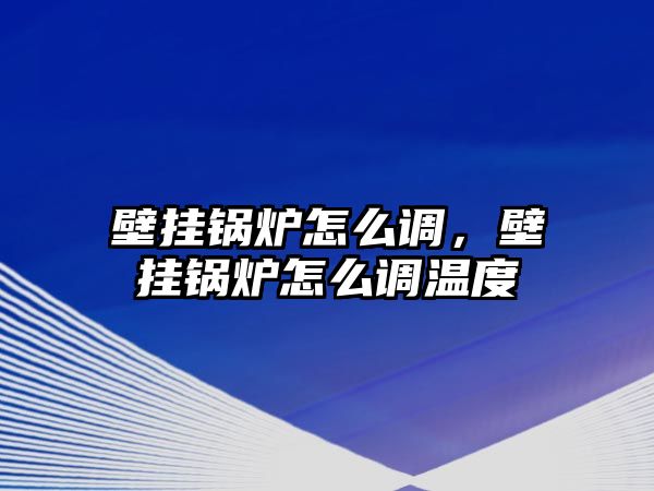 壁掛鍋爐怎么調(diào)，壁掛鍋爐怎么調(diào)溫度