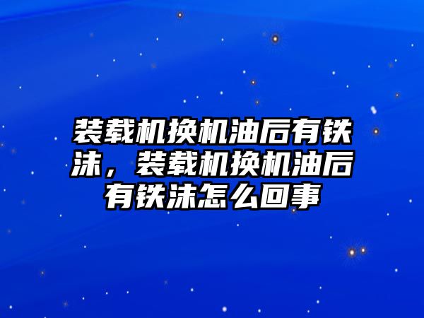 裝載機(jī)換機(jī)油后有鐵沫，裝載機(jī)換機(jī)油后有鐵沫怎么回事