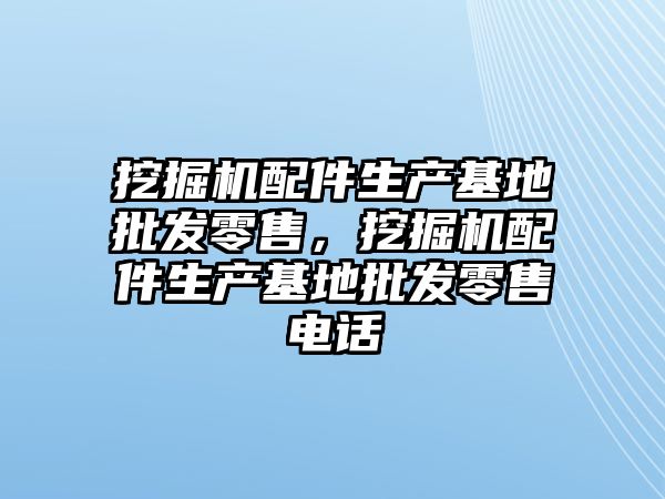 挖掘機配件生產基地批發(fā)零售，挖掘機配件生產基地批發(fā)零售電話