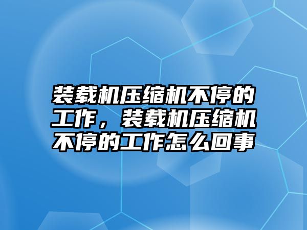 裝載機壓縮機不停的工作，裝載機壓縮機不停的工作怎么回事