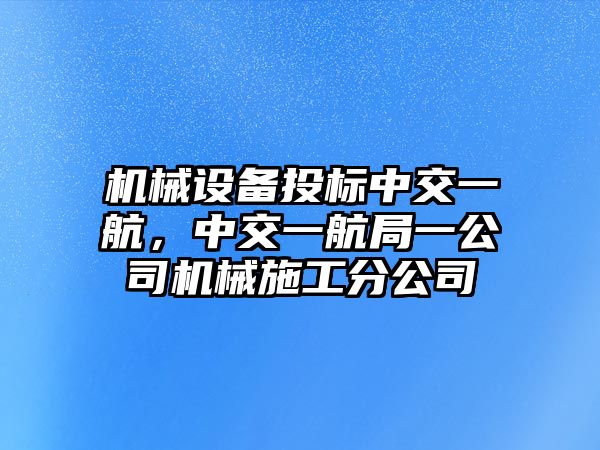 機械設(shè)備投標中交一航，中交一航局一公司機械施工分公司