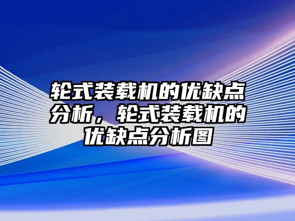 輪式裝載機的優(yōu)缺點分析，輪式裝載機的優(yōu)缺點分析圖