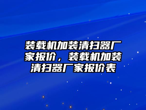 裝載機(jī)加裝清掃器廠家報(bào)價(jià)，裝載機(jī)加裝清掃器廠家報(bào)價(jià)表