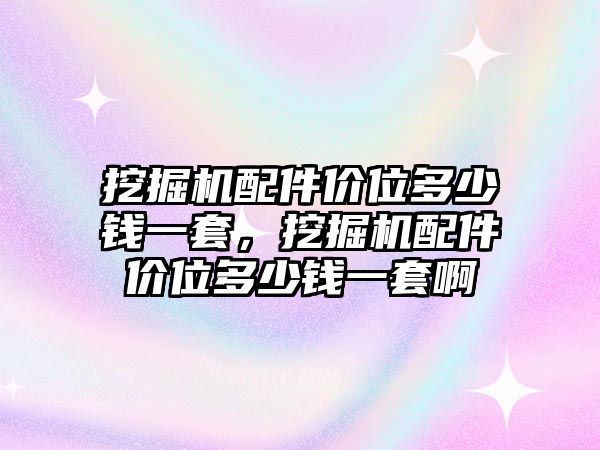 挖掘機配件價位多少錢一套，挖掘機配件價位多少錢一套啊