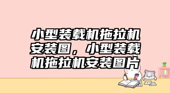 小型裝載機拖拉機安裝圖，小型裝載機拖拉機安裝圖片