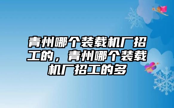 青州哪個(gè)裝載機(jī)廠招工的，青州哪個(gè)裝載機(jī)廠招工的多