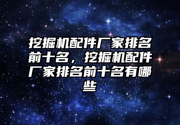 挖掘機配件廠家排名前十名，挖掘機配件廠家排名前十名有哪些