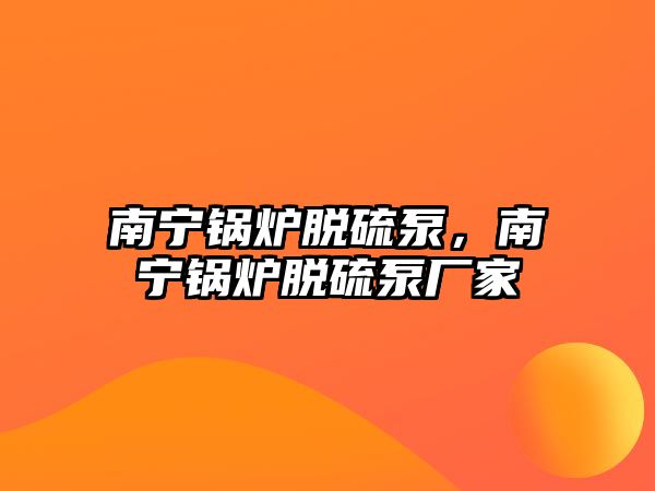 南寧鍋爐脫硫泵，南寧鍋爐脫硫泵廠家