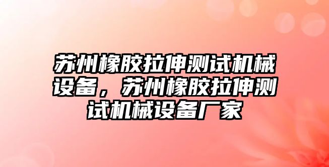 蘇州橡膠拉伸測試機(jī)械設(shè)備，蘇州橡膠拉伸測試機(jī)械設(shè)備廠家