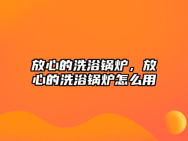 放心的洗浴鍋爐，放心的洗浴鍋爐怎么用