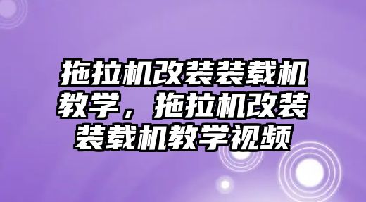 拖拉機(jī)改裝裝載機(jī)教學(xué)，拖拉機(jī)改裝裝載機(jī)教學(xué)視頻