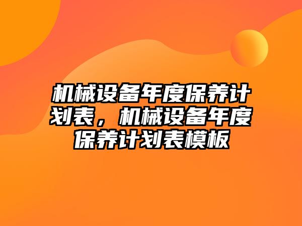 機械設備年度保養(yǎng)計劃表，機械設備年度保養(yǎng)計劃表模板