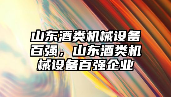 山東酒類機(jī)械設(shè)備百?gòu)?qiáng)，山東酒類機(jī)械設(shè)備百?gòu)?qiáng)企業(yè)