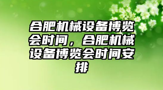 合肥機械設(shè)備博覽會時間，合肥機械設(shè)備博覽會時間安排