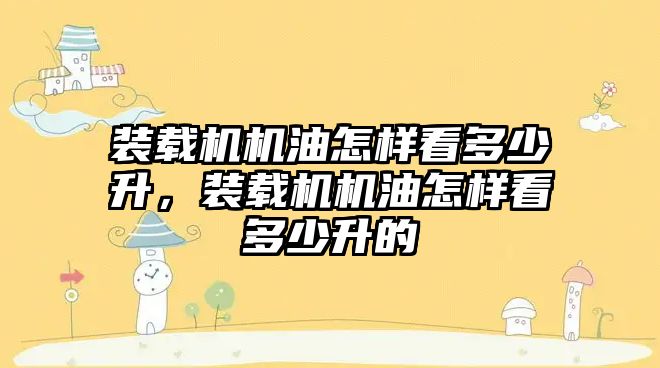 裝載機機油怎樣看多少升，裝載機機油怎樣看多少升的