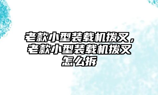 老款小型裝載機撥叉，老款小型裝載機撥叉怎么拆