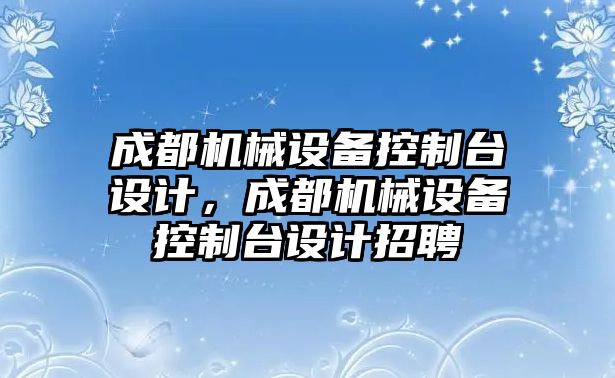 成都機械設(shè)備控制臺設(shè)計，成都機械設(shè)備控制臺設(shè)計招聘